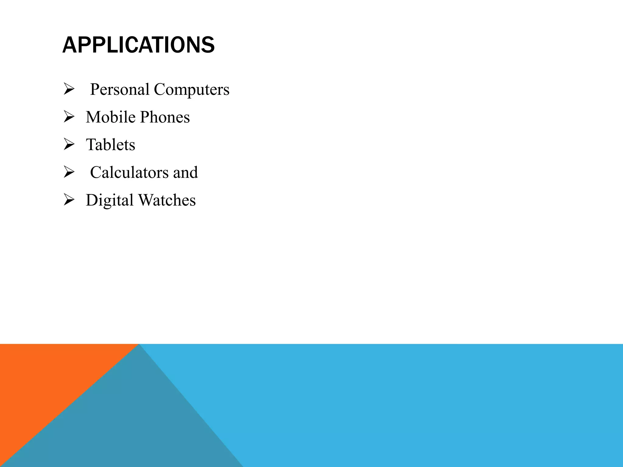 APPLICATIONS
 Personal Computers
 Mobile Phones
 Tablets
 Calculators and
 Digital Watches
 