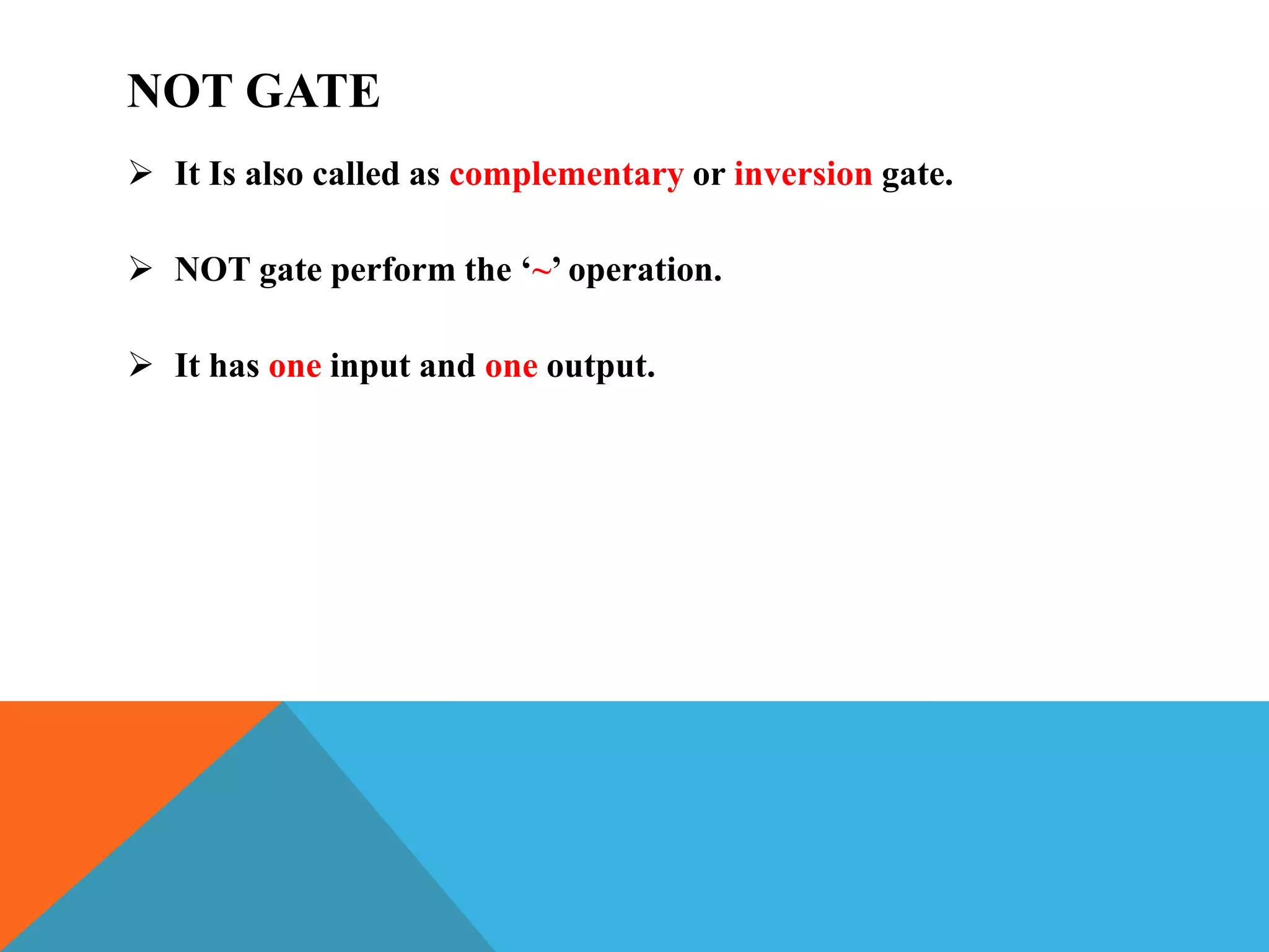 NOT GATE
 It Is also called as complementary or inversion gate.
 NOT gate perform the ‘~’ operation.
 It has one input and one output.
 