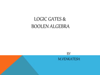 LOGIC GATES &
BOOLEN ALGEBRA
BY
M.VENKATESH
 