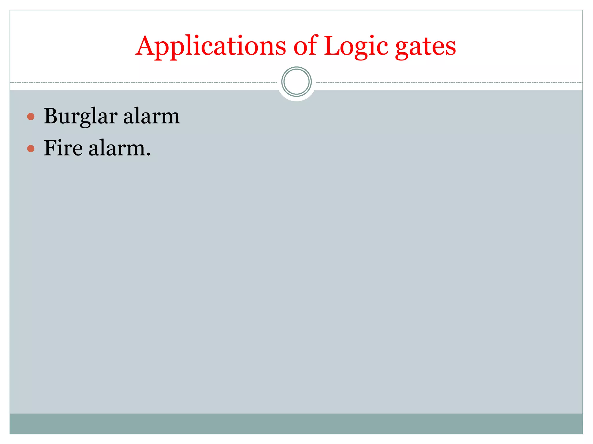Applications of Logic gates
 Burglar alarm
 Fire alarm.
 
