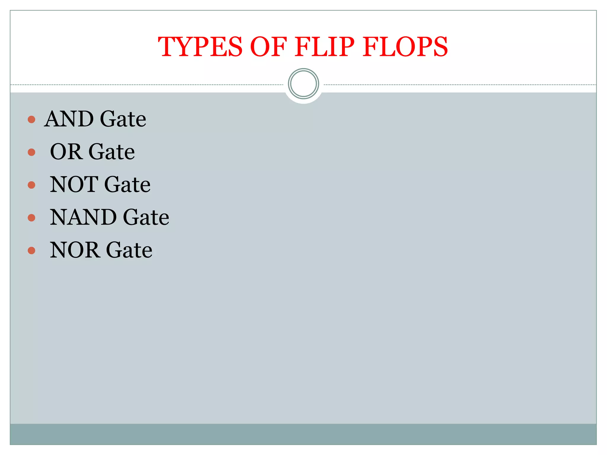 TYPES OF FLIP FLOPS
 AND Gate
 OR Gate
 NOT Gate
 NAND Gate
 NOR Gate
 