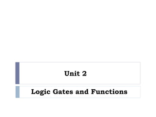 Unit 2
Logic Gates and Functions
 
