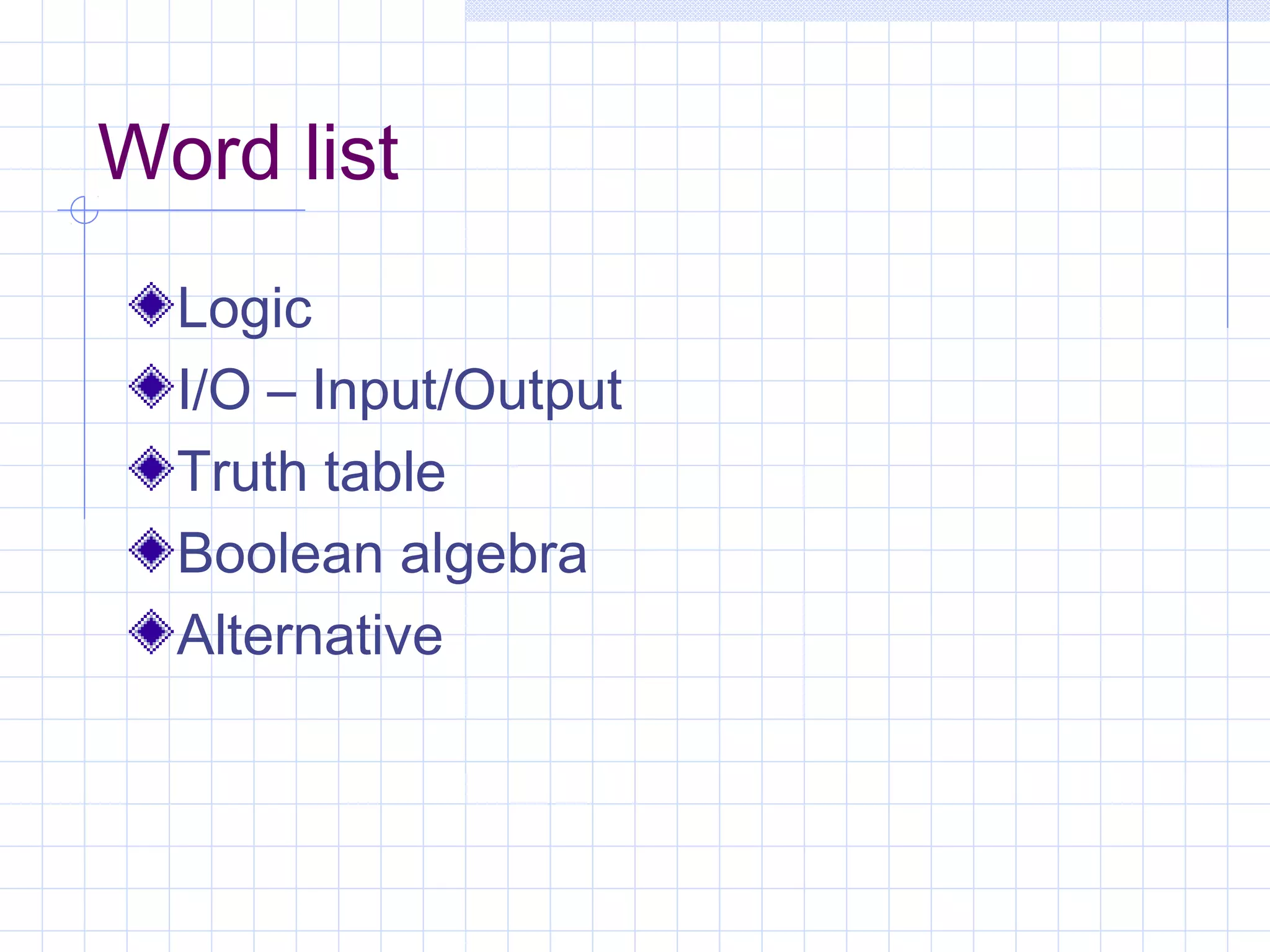 Word list
Logic
I/O – Input/Output
Truth table
Boolean algebra
Alternative
 
