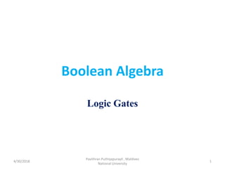 Boolean Algebra
Logic Gates
4/30/2018
Pavithran Puthiyapurayil , Maldives
National University
1
 