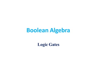 Boolean Algebra
Logic Gates
 