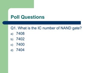 Poll Questions
Q1. What is the IC number of NAND gate?
a) 7408
b) 7402
c) 7400
d) 7404
 