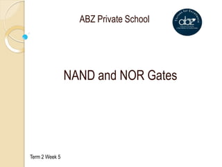 NAND and NOR Gates
Term 2 Week 5
ABZ Private School
 