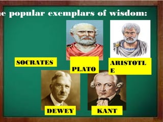 me popular exemplars of wisdom:
PLATO
ARISTOTL
E
DEWEY KANT
SOCRATES
 