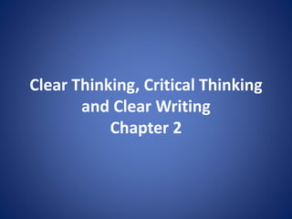 Clear Thinking, Critical Thinking 
and Clear Writing 
Chapter 2 
 