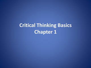 Critical Thinking Basics 
Chapter 1 
 