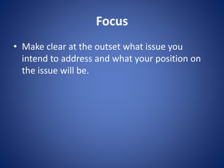 Focus 
• Make clear at the outset what issue you 
intend to address and what your position on 
the issue will be. 
 