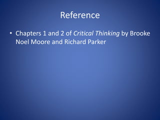 Reference 
• Chapters 1 and 2 of Critical Thinking by Brooke 
Noel Moore and Richard Parker 
