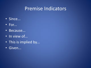 Premise Indicators 
• Since... 
• For... 
• Because... 
• In view of... 
• This is implied by... 
• Given... 
 