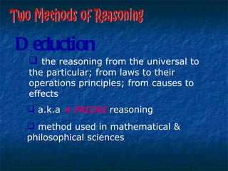 Two Methods of Reasoning the reasoning from the universal to the particular; from laws to their operations principles; from causes to effects a.k.a  A PRIORI  reasoning Deduction method used in mathematical & philosophical sciences 