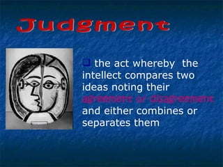 Judgment the act whereby  the intellect compares two ideas noting their  agreement  or  disagreement  and either combines or separates them 