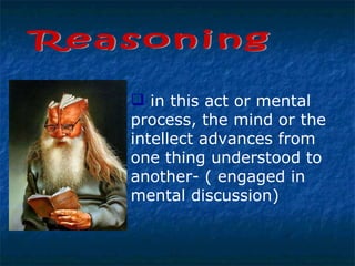 Reasoning in this act or mental process, the mind or the intellect advances from one thing understood to another- ( engaged in mental discussion) 