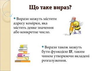 Що таке вираз?
Вирази  можуть містити
адресу комірки, яка
містить деяке значення
або конкретне число.


               Вирази також можуть
               бути функцією IF, таким
                             IF
               чином утворюючи вкладені
               розгалуження.
 