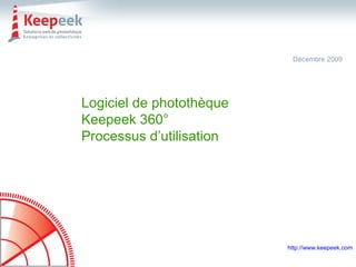 Logiciel de photothèque Keepeek 360° Processus d’utilisation Décembre 2009 http://www.keepeek.com 