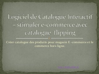 Créer catalogue des produits pour magasin E -commerce et le
commerce hors ligne.
http://flipbuilder.fr
 