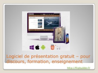Logiciel de présentation gratuit – pour
discours, formation, enseignement
http://flipbuilder.fr
 