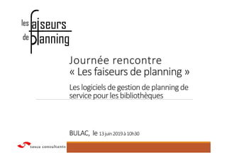 Journée rencontre
« Les faiseurs de planning »
Leslogicielsdegestiondeplanningde
servicepourlesbibliothèques
BULAC, le 13juin2019à10h30
 