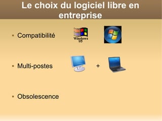 Le choix du logiciel libre en entreprise Compatibilité Multi-postes  +  Obsolescence 
