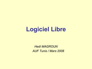 Logiciel Libre
Hedi MAGROUN
AUF Tunis / Mars 2008

 