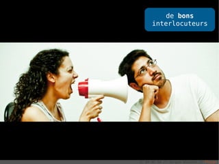 de bons
      interlocuteurs




CC-BY-NC-SA // Sergio Alvarez // Flickr
 