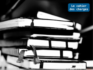 Le cahier
    des charges




CC-BY // See-ming Lee // Flickr
 