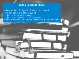 Choix a posteriori

●   Respecter l'égalité de traitement
●   Nécessite un CDC ouvert
    ●   En terme de maintenance
    ●   En terme d'évolutivité du produit
●   Responsabilité transférée au prestataire
 
