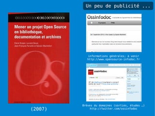 Un peu de publicité ...




            informations générales; à venir
           http://www.opensource-infodoc.fr




         Brèves du domaines (sorties, études …)
(2007)        http://twitter.com/ossinfodoc
 