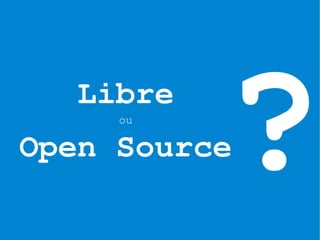 Libre
     ou

Open Source?
 