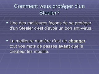 Comment vous protéger d’un Stealer? Une des meilleures façons de se protéger d'un Stealer c'est d’avoir un bon anti-virus.  La meilleure manière c'est de  changer  tout vos mots de passes  avant  que le créateur les modifie.  