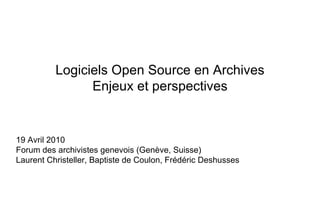 Logiciels Open Source en Archives Enjeux et perspectives 19 Avril 2010 Forum des archivistes genevois (Genève, Suisse) Laurent Christeller, Baptiste de Coulon, Frédéric Deshusses 