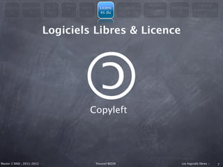 Les                                         Modèle                   Libre et
  Consta      Question      En 3         Libre     Licenc        Avantages               Métapho
                                    4                                        économiqu                Administrati
    t            s          mots           &       es du             &                      re
                                                                                 es                        on



                            Logiciels Libres & Licence
                                          ©
                                            Copyleft




Master 2 SIAD , 2011-2012                        Youssef BEGHI                               Les logiciels libres -   7
 