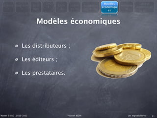 Les                                        Modèles                   Libre et
  Consta      Question      En 3         Libre     Licenc        Avantages               Métapho
                                    4                                        économiqu                Administrati
    t            s          mots           &       es du             &                      re
                                                                                 es                        on



                              Modèles économiques


                   Les distributeurs ;

                   Les éditeurs ;

                   Les prestataires.




Master 2 SIAD , 2011-2012                        Youssef BEGHI                               Les logiciels libres -   11
 
