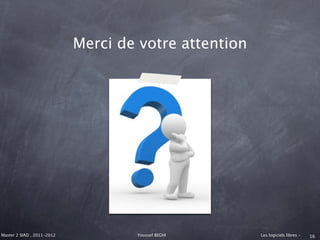 Merci de votre attention




Master 2 SIAD , 2011-2012           Youssef BEGHI      Les logiciels libres -   16
 