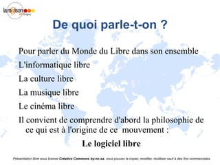 De quoi parle-t-on ? Pour parler du Monde du Libre dans son ensemble L'informatique libre 