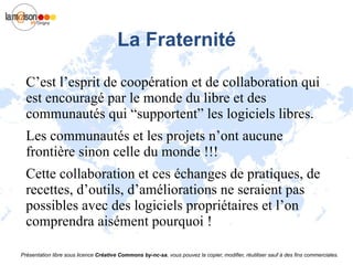 Pourquoi logiciel « libre » ? Pour faire référence à la définition du père fondateur du Logiciel Libre  Richard Stallman   La notion de « libre » peut s’illustrer par 3 “valeurs”  : La liberté 