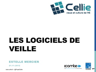 LES LOGICIELS DE
     VEILLE
     ESTELLE MERCIER
     2 1 .1 1 .2 0 1 2




                                1
www.cellie.fr - @ProjetCellie
 