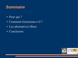 Sommaire
● Pour qui ?
● Comment fonctionne-t-il ?
● Les alternatives libres
● Conclusion
 