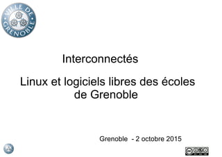 Interconnectés
Grenoble - 2 octobre 2015
Linux et logiciels libres des écoles
de Grenoble
 
