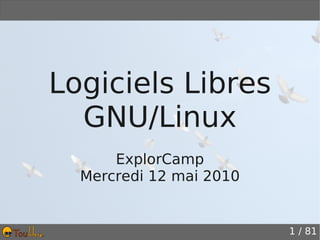 Logiciels Libres
  GNU/Linux
      ExplorCamp
  Mercredi 12 mai 2010


                         1 / 81
 