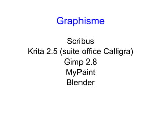 Graphisme

            Scribus
Krita 2.5 (suite office Calligra)
           Gimp 2.8
            MyPaint
            Blender
 
