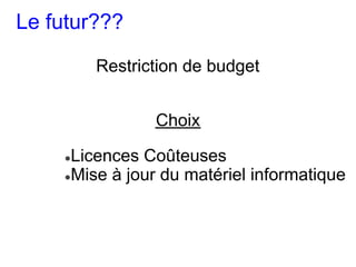 Le futur???

        Restriction de budget


                Choix

    ●Licences Coûteuses
    ●Mise à jour du matériel informatique
 