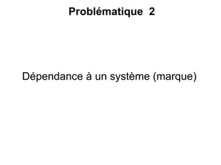Problématique 2




Dépendance à un système (marque)
 