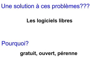 Une solution à ces problèmes???

        Les logiciels libres



Pourquoi?
      gratuit, ouvert, pérenne
 