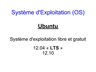 Système d'Exploitation (OS)

              Ubuntu

Système d'exploitation libre et gratuit
           12.04 « LTS »
               12.10
 