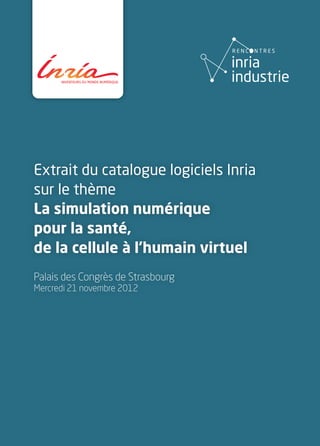 Extrait du catalogue logiciels Inria
sur le thème
La simulation numérique
pour la santé,
de la cellule à l’humain virtuel
Palais des Congrès de Strasbourg
Mercredi 21 novembre 2012
 