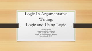 Logic In Argumentative
Writing:
Logic and Using Logic
Emalee Merrell
emaleemerrell@cwidaho.cc
13FA ENGL 201 - 002W
Login in Argumentative Writing
November 2, 2013

 
